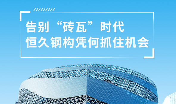 銳視角|告別“磚瓦”時代，恒久鋼構憑何抓住機會