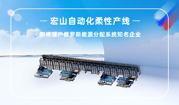 宏山自動(dòng)化柔性產(chǎn)線即將落戶俄羅斯能源分配系統(tǒng)龍頭企業(yè)