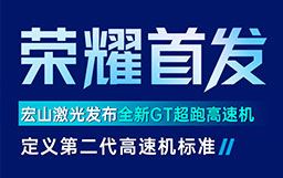 宏山激光GT高速機(jī)發(fā)布會(huì)亮點(diǎn)解讀：GT超跑級(jí)速度+AI工藝創(chuàng)新首發(fā)，定義行業(yè)高速機(jī)新標(biāo)準(zhǔn)